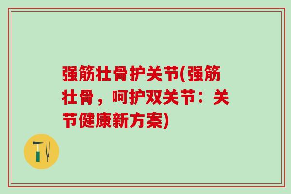 强筋壮骨护关节(强筋壮骨，呵护双关节：关节健康新方案)