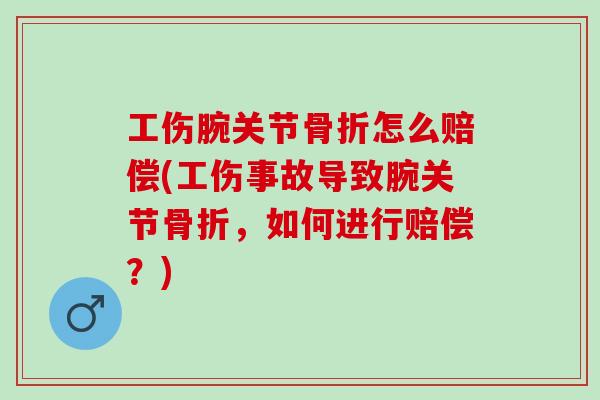 工伤腕关节骨折怎么赔偿(工伤事故导致腕关节骨折，如何进行赔偿？)