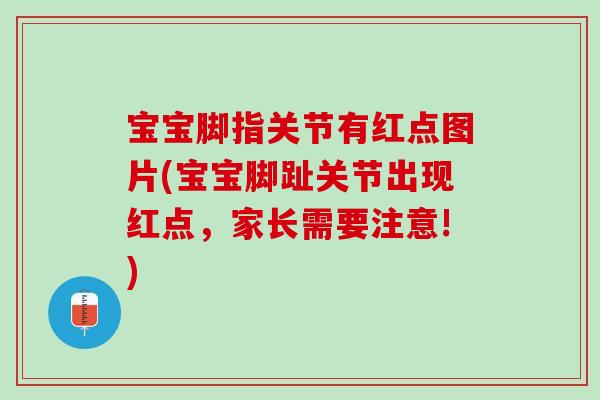 宝宝脚指关节有红点图片(宝宝脚趾关节出现红点，家长需要注意!)