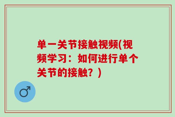 单一关节接触视频(视频学习：如何进行单个关节的接触？)