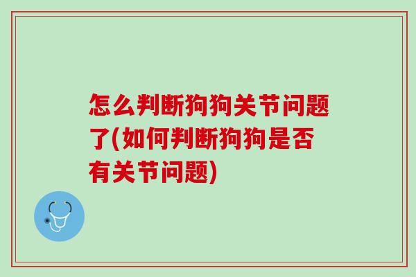 怎么判断狗狗关节问题了(如何判断狗狗是否有关节问题)