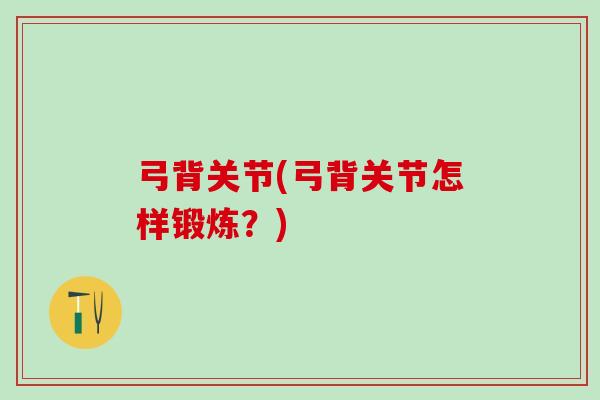 弓背关节(弓背关节怎样锻炼？)