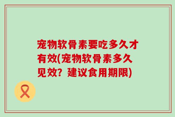 宠物软骨素要吃多久才有效(宠物软骨素多久见效？建议食用期限)