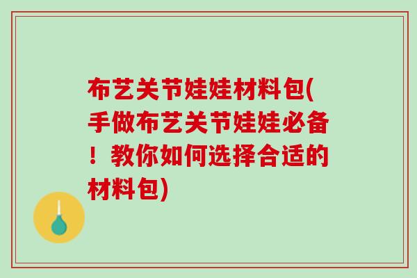 布艺关节娃娃材料包(手做布艺关节娃娃必备！教你如何选择合适的材料包)