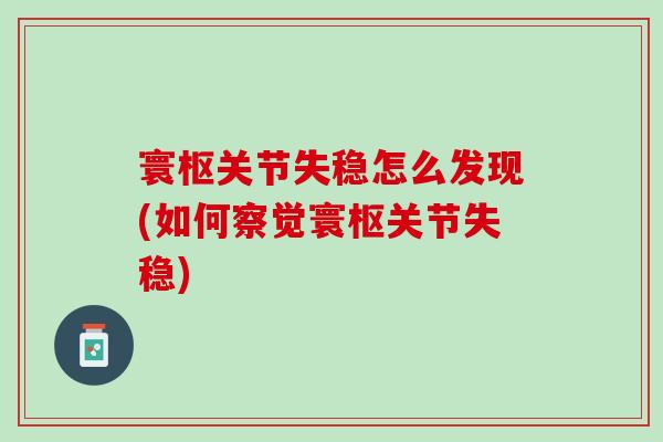 寰枢关节失稳怎么发现(如何察觉寰枢关节失稳)