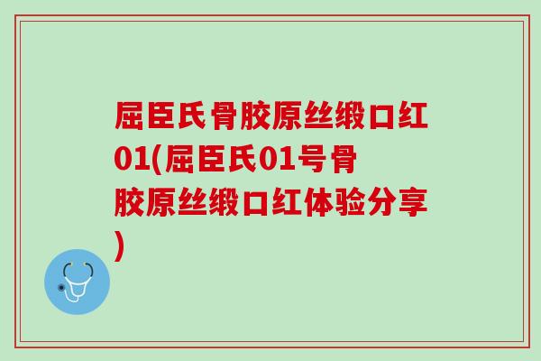 屈臣氏骨胶原丝缎口红01(屈臣氏01号骨胶原丝缎口红体验分享)