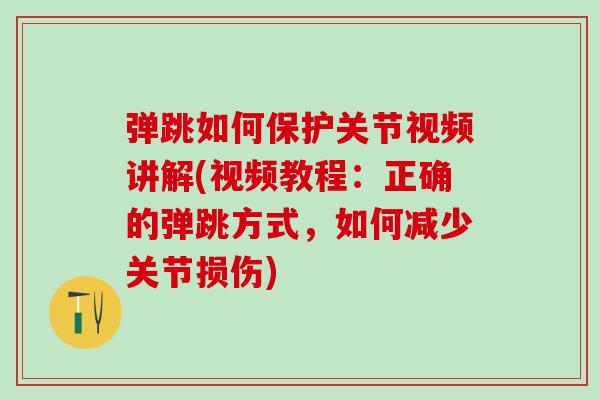 弹跳如何保护关节视频讲解(视频教程：正确的弹跳方式，如何减少关节损伤)