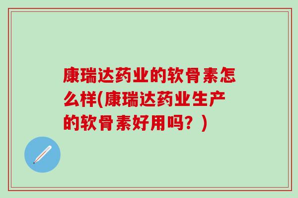 康瑞达药业的软骨素怎么样(康瑞达药业生产的软骨素好用吗？)