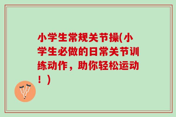 小学生常规关节操(小学生必做的日常关节训练动作，助你轻松运动！)