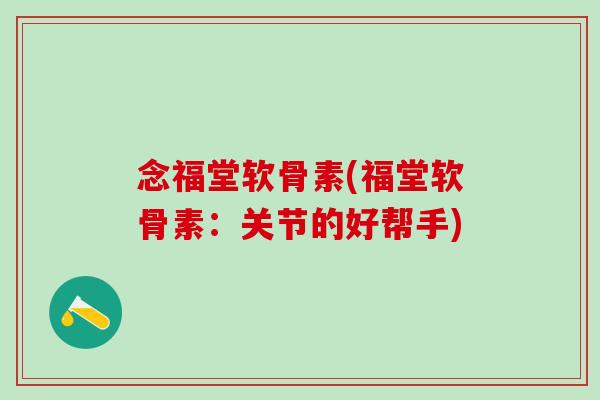 念福堂软骨素(福堂软骨素：关节的好帮手)