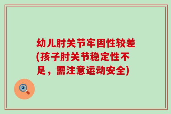 幼儿肘关节牢固性较差(孩子肘关节稳定性不足，需注意运动安全)