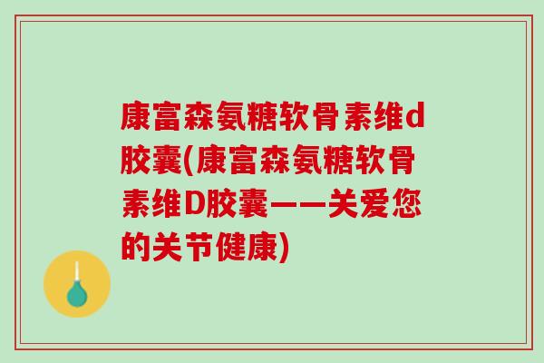 康富森氨糖软骨素维d胶囊(康富森氨糖软骨素维D胶囊——关爱您的关节健康)