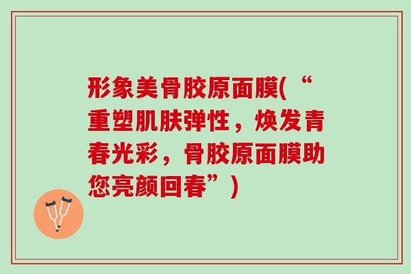 形象美骨胶原面膜(“重塑肌肤弹性，焕发青春光彩，骨胶原面膜助您亮颜回春”)