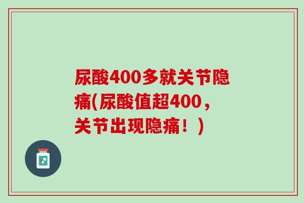 尿酸400多就关节隐痛(尿酸值超400，关节出现隐痛！)