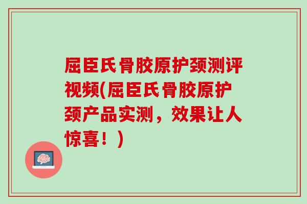 屈臣氏骨胶原护颈测评视频(屈臣氏骨胶原护颈产品实测，效果让人惊喜！)