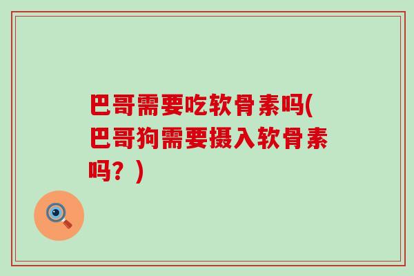 巴哥需要吃软骨素吗(巴哥狗需要摄入软骨素吗？)
