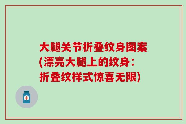大腿关节折叠纹身图案(漂亮大腿上的纹身：折叠纹样式惊喜无限)
