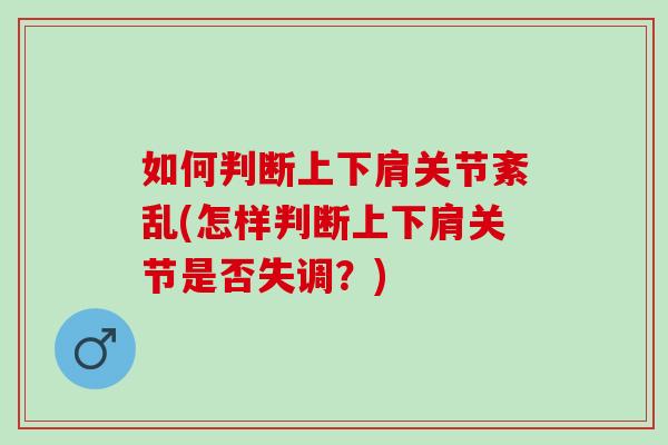 如何判断上下肩关节紊乱(怎样判断上下肩关节是否失调？)