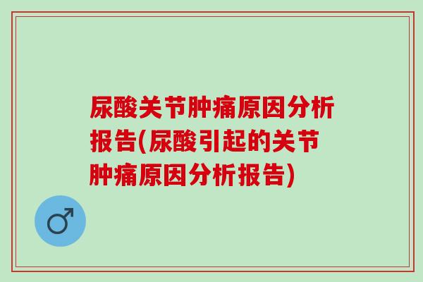 尿酸关节肿痛原因分析报告(尿酸引起的关节肿痛原因分析报告)