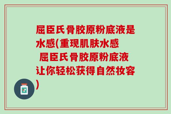 屈臣氏骨胶原粉底液是水感(重现肌肤水感  屈臣氏骨胶原粉底液让你轻松获得自然妆容)