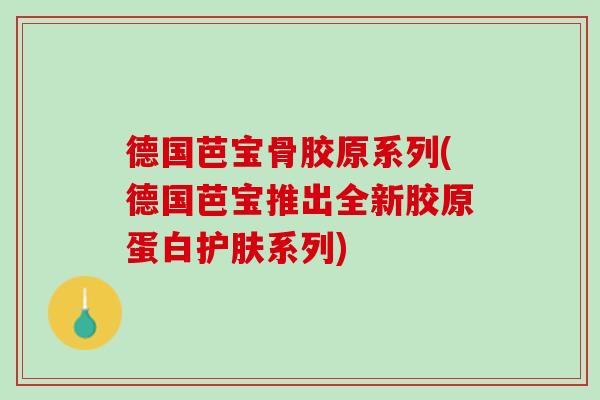 德国芭宝骨胶原系列(德国芭宝推出全新胶原蛋白护肤系列)