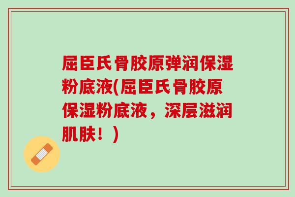 屈臣氏骨胶原弹润保湿粉底液(屈臣氏骨胶原保湿粉底液，深层滋润肌肤！)