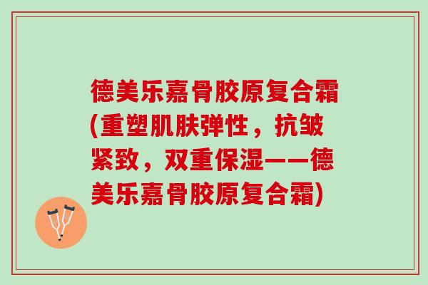 德美乐嘉骨胶原复合霜(重塑肌肤弹性，抗皱紧致，双重保湿——德美乐嘉骨胶原复合霜)
