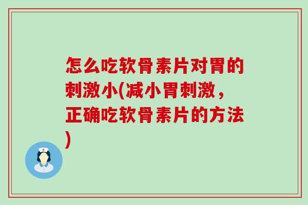 怎么吃软骨素片对胃的刺激小(减小胃刺激，正确吃软骨素片的方法)