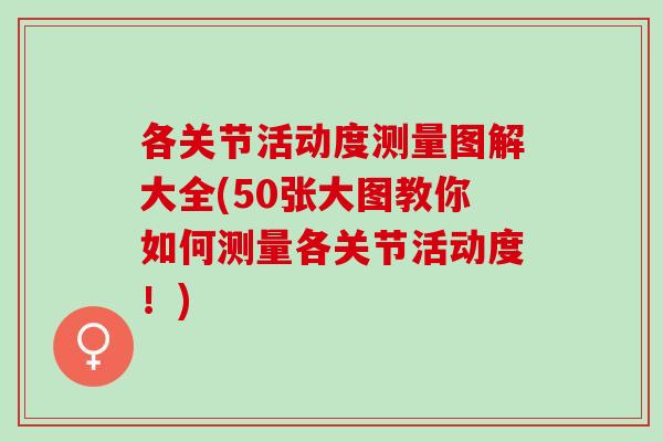 各关节活动度测量图解大全(50张大图教你如何测量各关节活动度！)