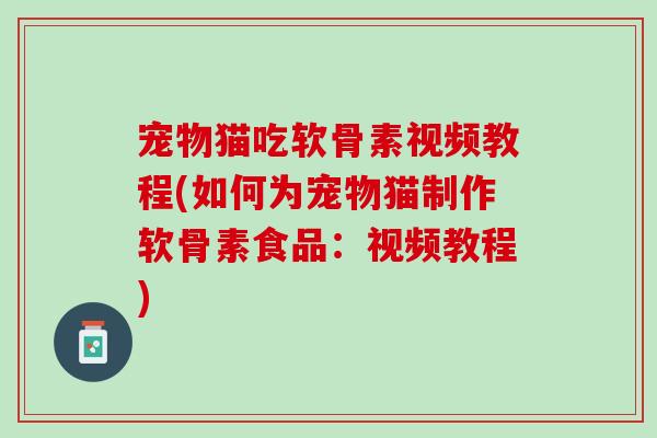 宠物猫吃软骨素视频教程(如何为宠物猫制作软骨素食品：视频教程)