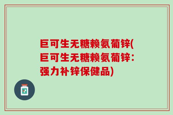 巨可生无糖赖氨葡锌(巨可生无糖赖氨葡锌：强力补锌保健品)