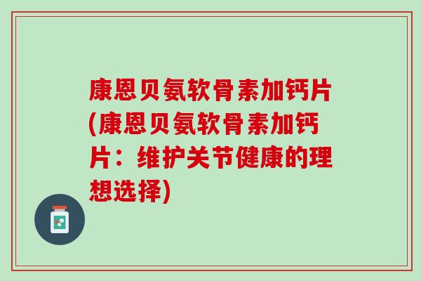 康恩贝氨软骨素加钙片(康恩贝氨软骨素加钙片：维护关节健康的理想选择)