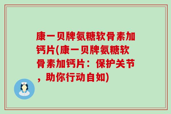 康一贝牌氨糖软骨素加钙片(康一贝牌氨糖软骨素加钙片：保护关节，助你行动自如)
