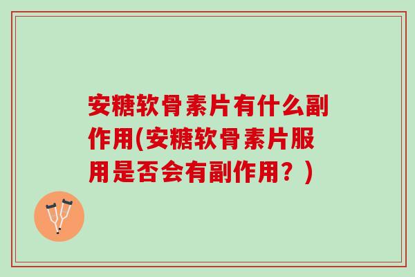 安糖软骨素片有什么副作用(安糖软骨素片服用是否会有副作用？)