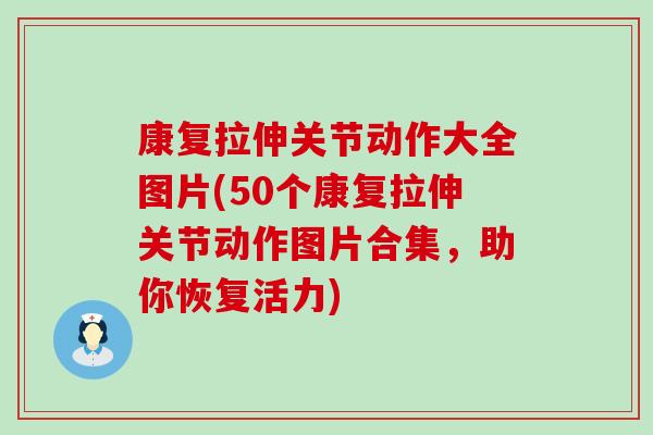 康复拉伸关节动作大全图片(50个康复拉伸关节动作图片合集，助你恢复活力)