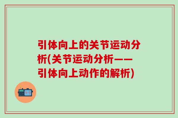 引体向上的关节运动分析(关节运动分析——引体向上动作的解析)