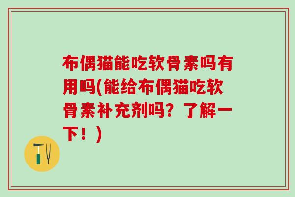 布偶猫能吃软骨素吗有用吗(能给布偶猫吃软骨素补充剂吗？了解一下！)