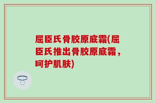 屈臣氏骨胶原底霜(屈臣氏推出骨胶原底霜，呵护肌肤)