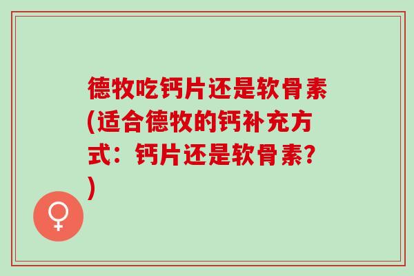 德牧吃钙片还是软骨素(适合德牧的钙补充方式：钙片还是软骨素？)