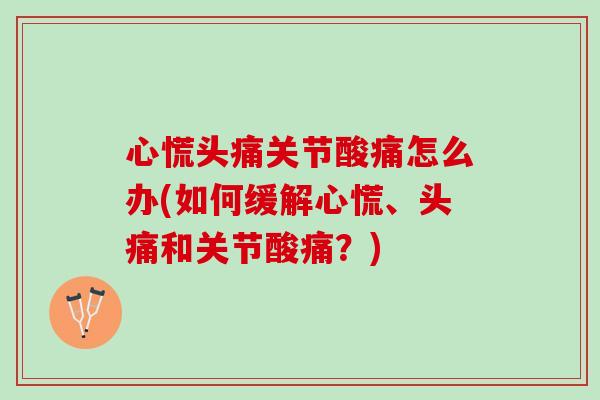 心慌头痛关节酸痛怎么办(如何缓解心慌、头痛和关节酸痛？)