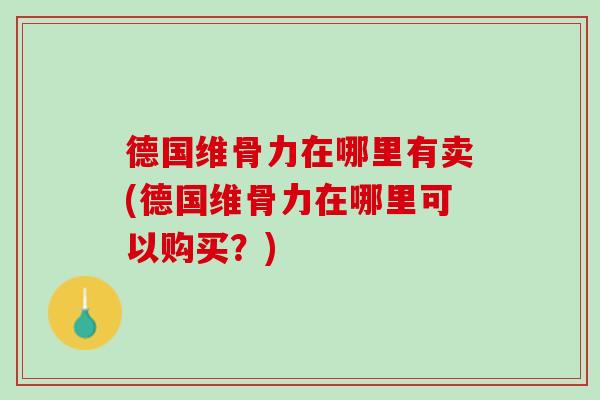 德国维骨力在哪里有卖(德国维骨力在哪里可以购买？)