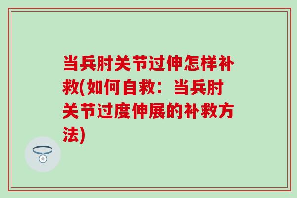 当兵肘关节过伸怎样补救(如何自救：当兵肘关节过度伸展的补救方法)