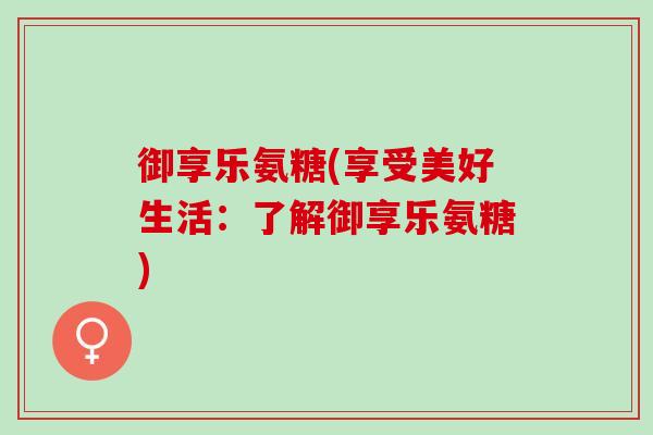御享乐氨糖(享受美好生活：了解御享乐氨糖)