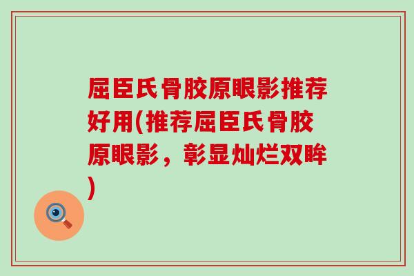 屈臣氏骨胶原眼影推荐好用(推荐屈臣氏骨胶原眼影，彰显灿烂双眸)