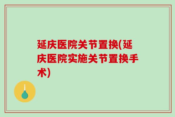 延庆医院关节置换(延庆医院实施关节置换手术)