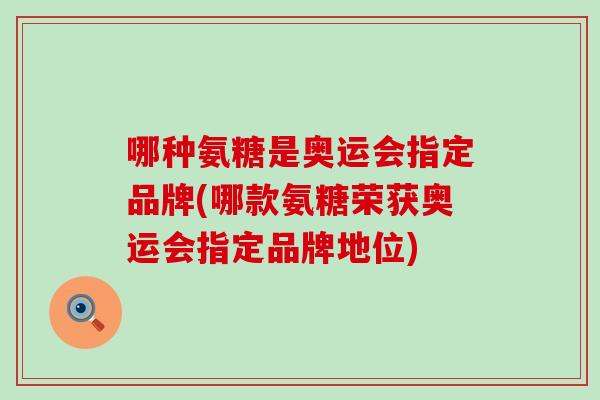 哪种氨糖是奥运会指定品牌(哪款氨糖荣获奥运会指定品牌地位)