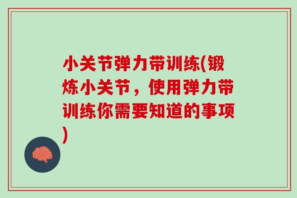 小关节弹力带训练(锻炼小关节，使用弹力带训练你需要知道的事项)