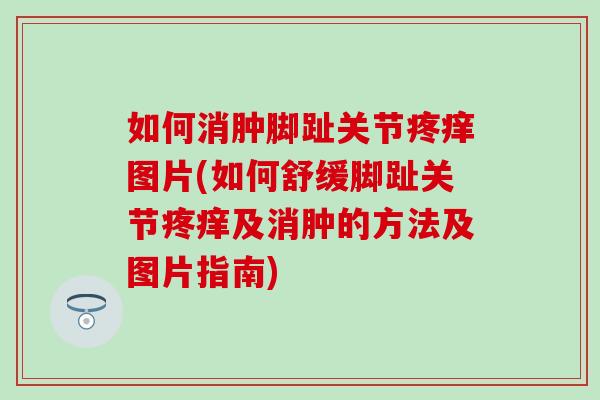 如何消肿脚趾关节疼痒图片(如何舒缓脚趾关节疼痒及消肿的方法及图片指南)