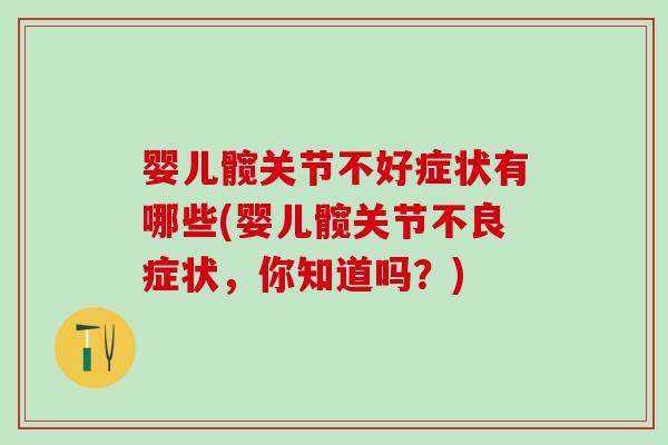 婴儿髋关节不好症状有哪些(婴儿髋关节不良症状，你知道吗？)