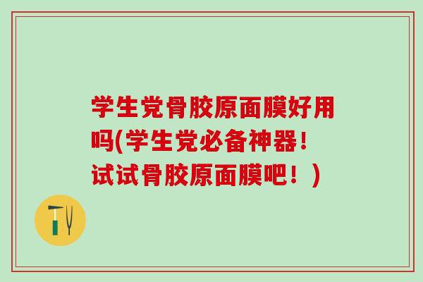 学生党骨胶原面膜好用吗(学生党必备神器！试试骨胶原面膜吧！)